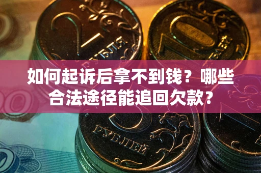 北京如何起诉后拿不到钱？哪些合法途径能追回欠款？