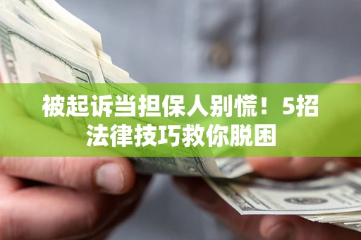 北京被起诉当担保人别慌！5招法律技巧救你脱困