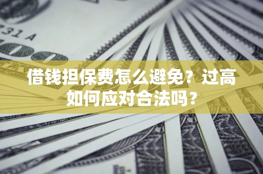 北京借钱担保费怎么避免？过高如何应对合法吗？