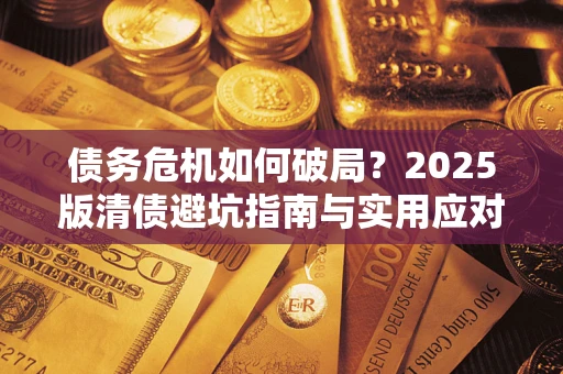 北京债务危机如何破局？2025版清债避坑指南与实用应对策略