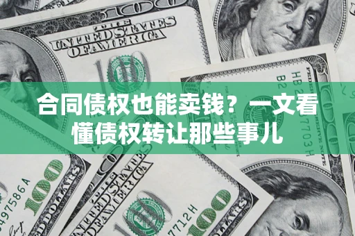北京合同债权也能卖钱？一文看懂债权转让那些事儿