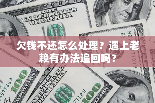 北京欠钱不还怎么处理？遇上老赖有办法追回吗？