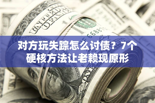 北京对方玩失踪怎么讨债？7个硬核方法让老赖现原形