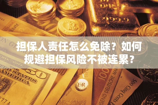 北京担保人责任怎么免除？如何规避担保风险不被连累？