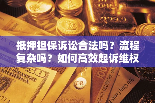 北京抵押担保诉讼合法吗？流程复杂吗？如何高效起诉维权？