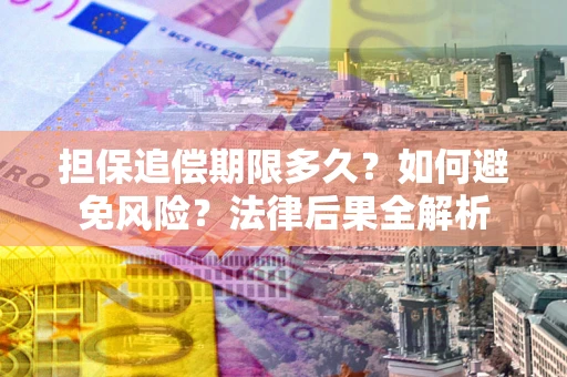 北京担保追偿期限多久？如何避免风险？法律后果全解析