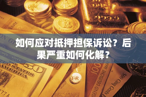 北京如何应对抵押担保诉讼？后果严重如何化解？