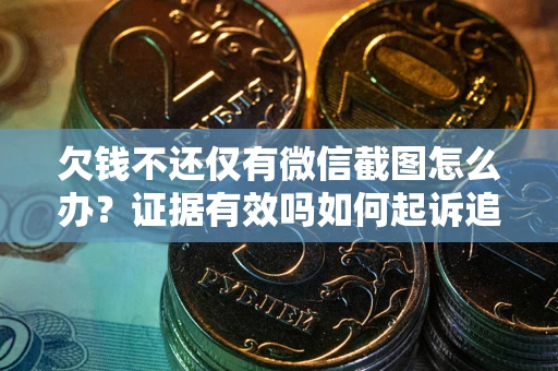 北京欠钱不还仅有微信截图怎么办？证据有效吗如何起诉追回欠款？