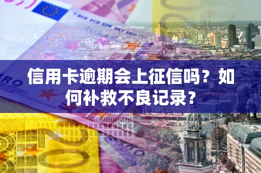 北京信用卡逾期会上征信吗？如何补救不良记录？