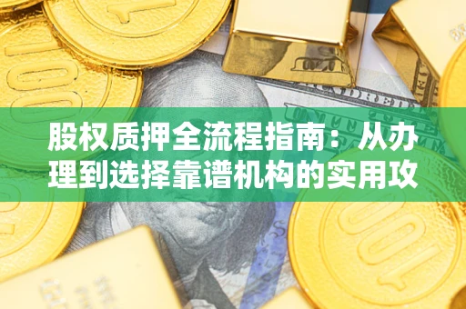 北京股权质押全流程指南：从办理到选择靠谱机构的实用攻略