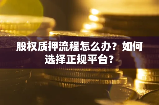北京股权质押流程怎么办？如何选择正规平台？