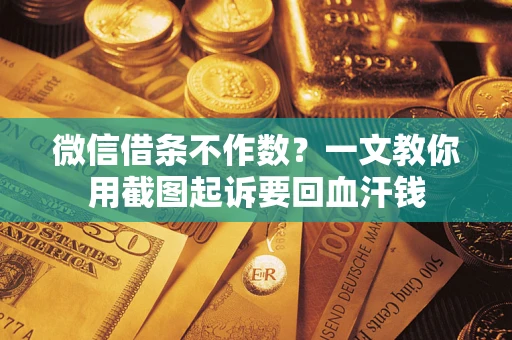 北京微信借条不作数？一文教你用截图起诉要回血汗钱