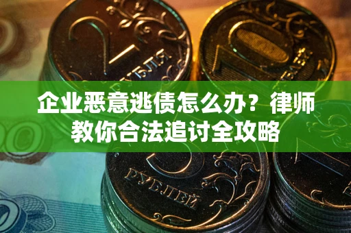 北京企业恶意逃债怎么办？律师教你合法追讨全攻略