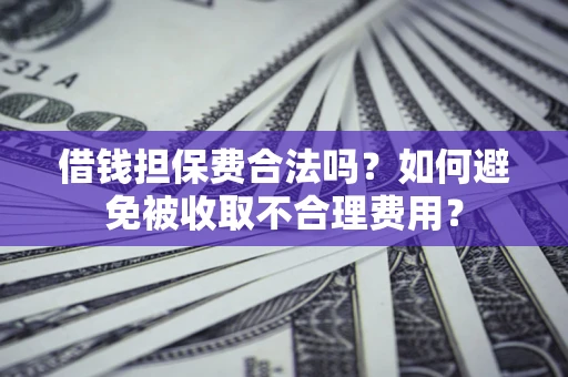 北京借钱担保费合法吗？如何避免被收取不合理费用？