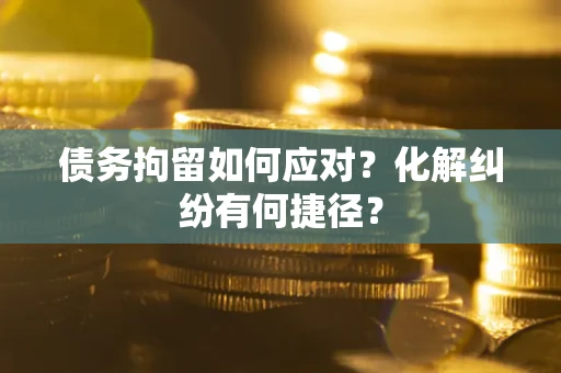 北京债务拘留如何应对？化解纠纷有何捷径？