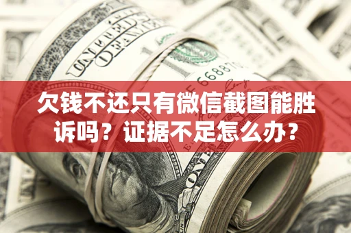 北京欠钱不还只有微信截图能胜诉吗？证据不足怎么办？