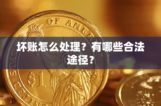 北京坏账怎么处理？有哪些合法途径？