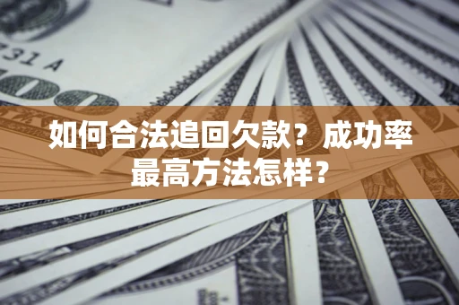 北京如何合法追回欠款？成功率最高方法怎样？