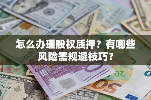 北京怎么办理股权质押？有哪些风险需规避技巧？