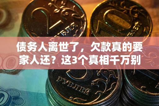北京债务人离世了，欠款真的要家人还？这3个真相千万别弄错