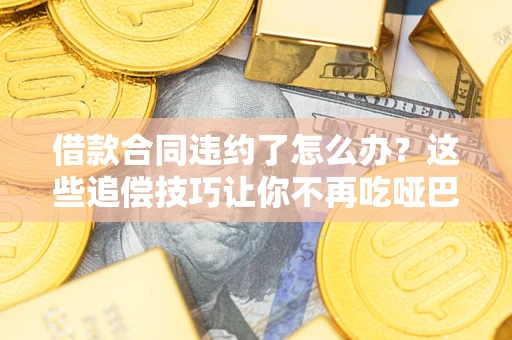 北京借款合同违约了怎么办？这些追偿技巧让你不再吃哑巴亏