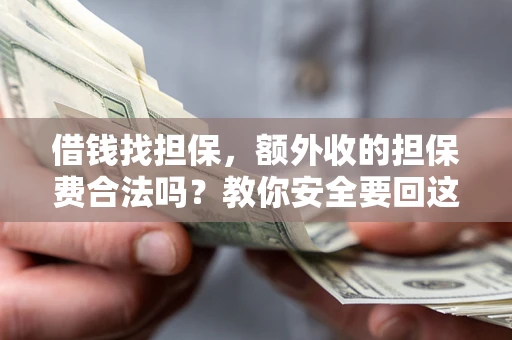 北京借钱找担保，额外收的担保费合法吗？教你安全要回这笔钱