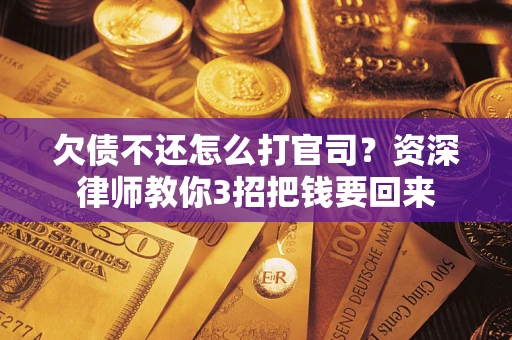 北京欠债不还怎么打官司？资深律师教你3招把钱要回来