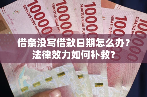 北京借条没写借款日期怎么办?法律效力如何补救? 北京借条没写借款日期怎么办?法律效力如何补救?