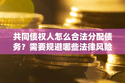 北京共同债权人怎么合法分配债务？需要规避哪些法律风险？