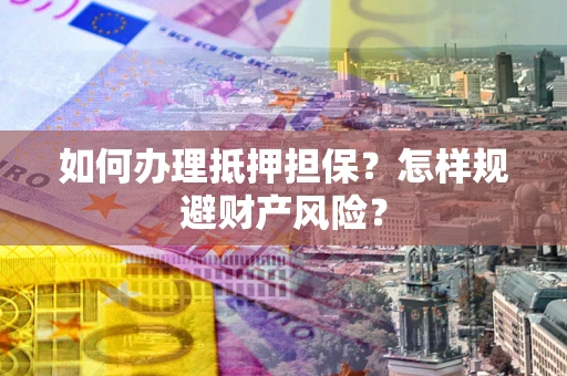 北京如何办理抵押担保？怎样规避财产风险？
