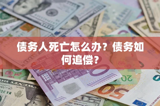 北京债务人死亡怎么办？债务如何追偿？
