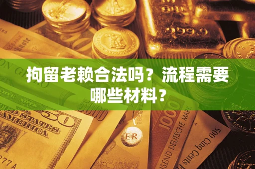 北京拘留老赖合法吗？流程需要哪些材料？