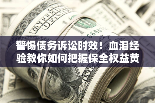 北京警惕债务诉讼时效！血泪经验教你如何把握保全权益黄金期