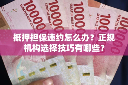 北京抵押担保违约怎么办？正规机构选择技巧有哪些？