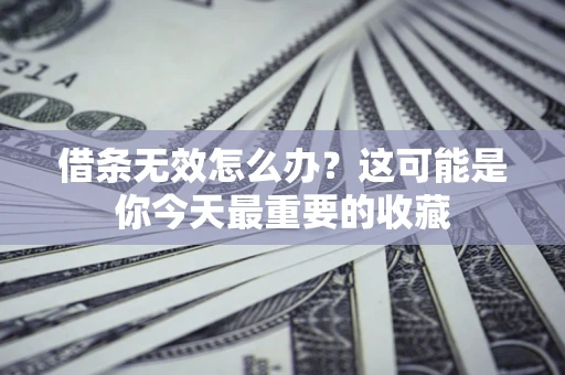 北京借条无效怎么办？这可能是你今天最重要的收藏