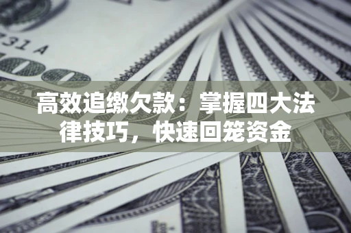 北京高效追缴欠款：掌握四大法律技巧，快速回笼资金