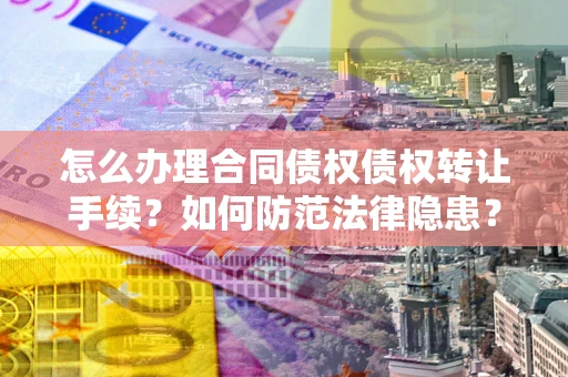 北京怎么办理合同债权债权转让手续？如何防范法律隐患？