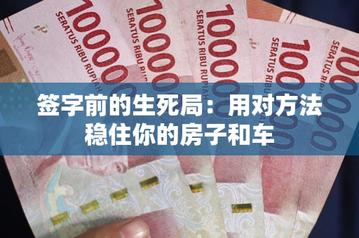 北京签字前的生死局：用对方法稳住你的房子和车