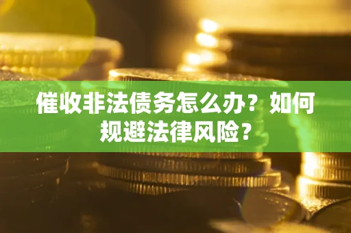 北京催收非法债务怎么办？如何规避法律风险？