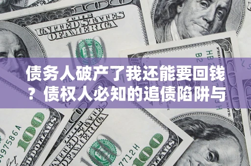 北京债务人破产了我还能要回钱？债权人必知的追债陷阱与破局之道