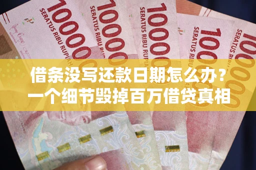 北京借条没写还款日期怎么办？一个细节毁掉百万借贷真相