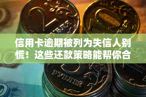北京信用卡逾期被列为失信人别慌！这些还款策略能帮你合法止损