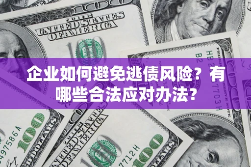 北京企业如何避免逃债风险？有哪些合法应对办法？