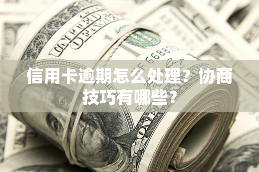 北京信用卡逾期怎么处理？协商技巧有哪些？
