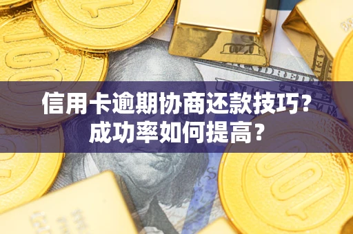 北京信用卡逾期协商还款技巧？成功率如何提高？
