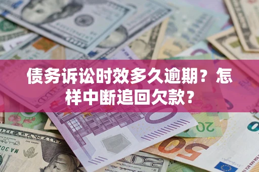 北京债务诉讼时效多久逾期？怎样中断追回欠款？
