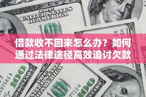 北京借款收不回来怎么办?如何通过法律途径高效追讨欠款? 北京借款收不回来怎么办?如何通过法律途径高效追讨欠款?