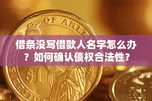 北京借条没写借款人名字怎么办？如何确认债权合法性？