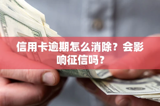 北京信用卡逾期怎么消除？会影响征信吗？