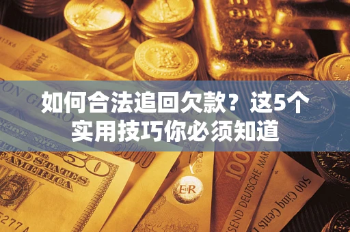 北京如何合法追回欠款？这5个实用技巧你必须知道
